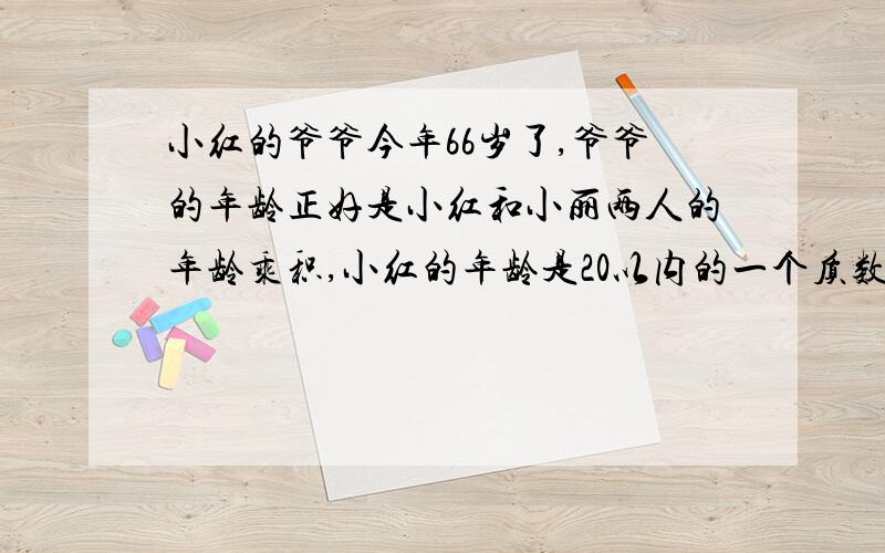 小红的爷爷今年66岁了,爷爷的年龄正好是小红和小丽两人的年龄乘积,小红的年龄是20以内的一个质数,小丽的年龄是10以内的一个合数,小红和小丽分别是几岁?（要算式）