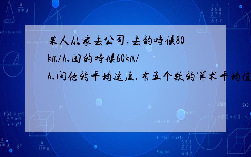 某人从家去公司,去的时候80km/h,回的时候60km/h,问他的平均速度.有五个数的算术平均值比这五个数中最小的大0.6,问这五个数中最多可以有几个奇数.