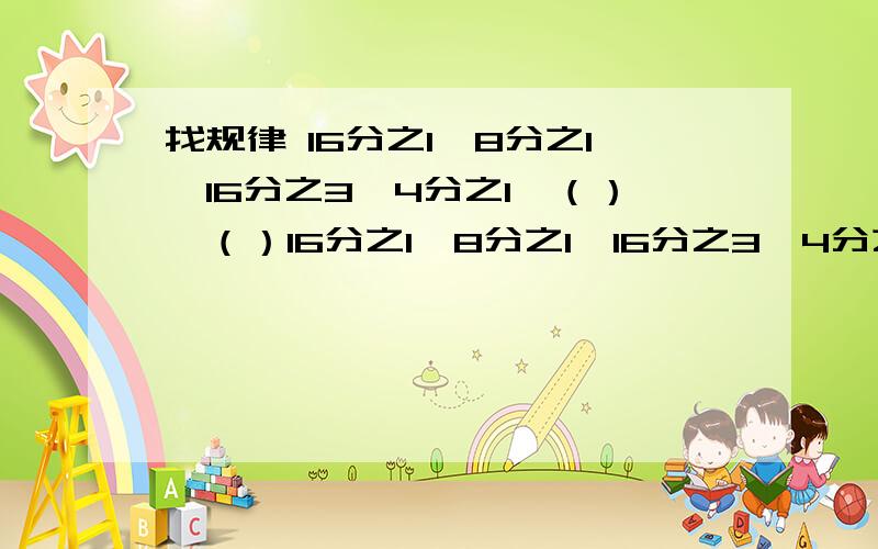 找规律 16分之1,8分之1,16分之3,4分之1,（）,（）16分之1,8分之1,16分之3,4分之1,（）,（） 它里面有什么规律,说的又快又好,我再悬赏50.