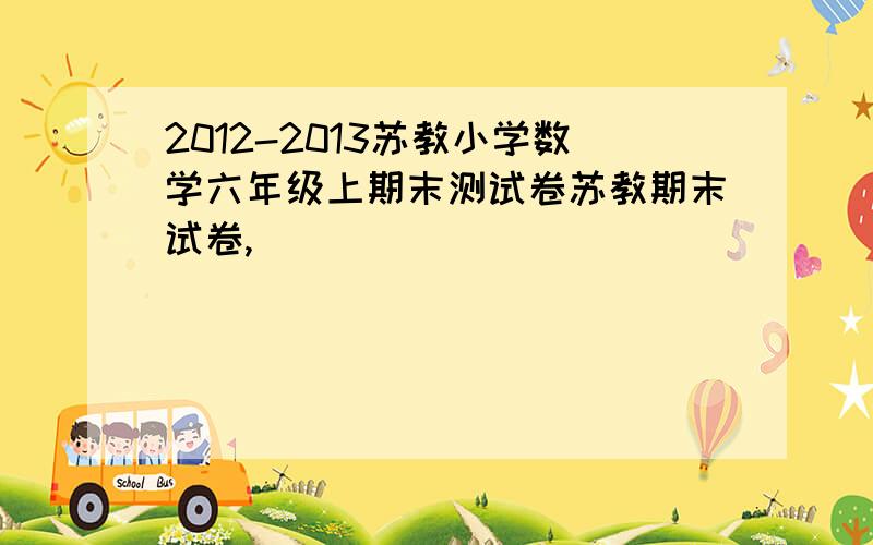 2012-2013苏教小学数学六年级上期末测试卷苏教期末试卷,