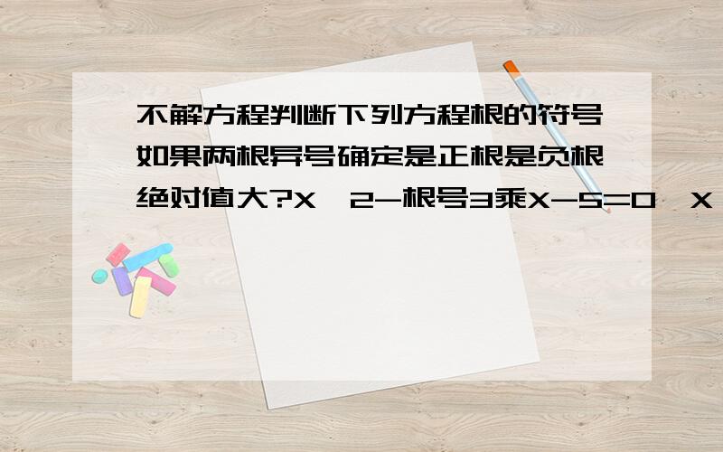 不解方程判断下列方程根的符号如果两根异号确定是正根是负根绝对值大?X^2-根号3乘X-5=0,X^2-2√6*X+√3=0