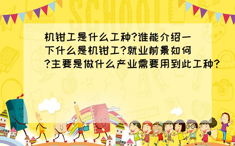 机钳工是什么工种?谁能介绍一下什么是机钳工?就业前景如何?主要是做什么产业需要用到此工种?