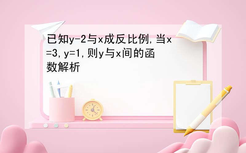 已知y-2与x成反比例,当x=3,y=1,则y与x间的函数解析