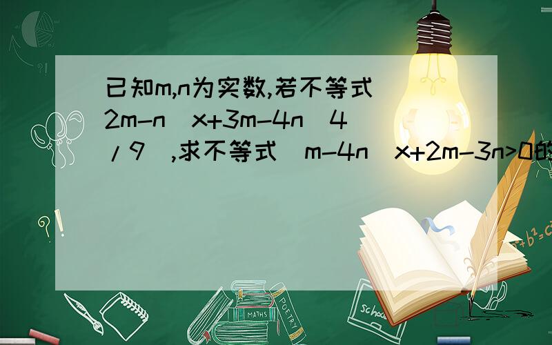 已知m,n为实数,若不等式（2m-n）x+3m-4n（4/9）,求不等式（m-4n）x+2m-3n>0的答案为x>-（1/4）