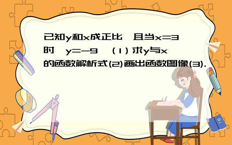 已知y和x成正比,且当x=3时,y=-9,（1）求y与x的函数解析式(2)画出函数图像(3).