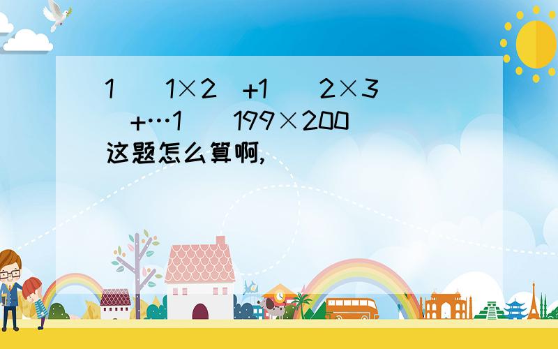 1\(1×2)+1\(2×3)+…1\(199×200)这题怎么算啊,