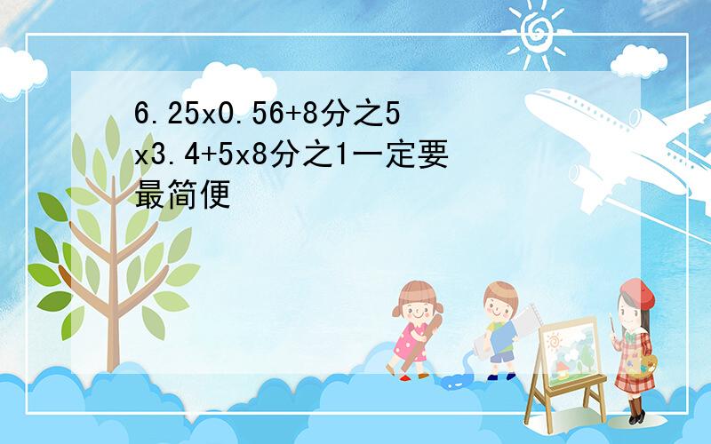 6.25x0.56+8分之5x3.4+5x8分之1一定要最简便