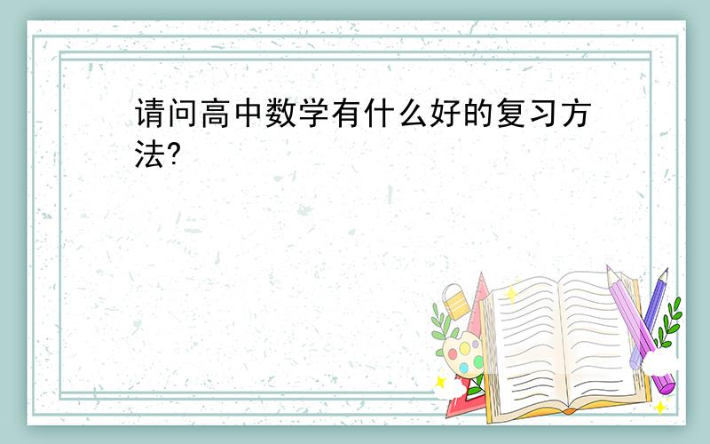 请问高中数学有什么好的复习方法?