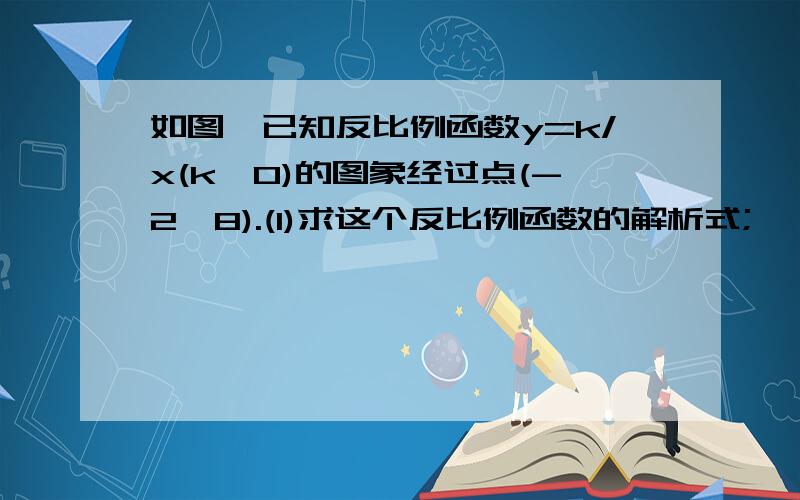 如图,已知反比例函数y=k/x(k≠0)的图象经过点(-2,8).(1)求这个反比例函数的解析式;