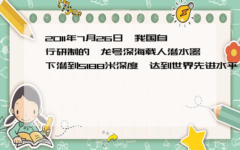 2011年7月26日,我国自行研制的蛟龙号深海载人潜水器下潜到5188米深度,达到世界先进水平（1）潜水器从海面处下潜到5000米深处用时2.5小时,则下潜过程中平均速度为_______km/min（2）潜水器在水