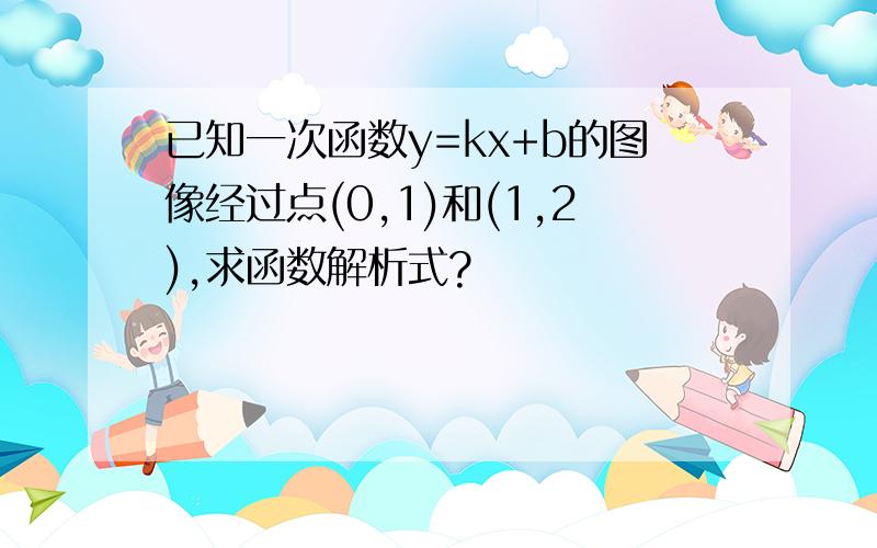 已知一次函数y=kx+b的图像经过点(0,1)和(1,2),求函数解析式?