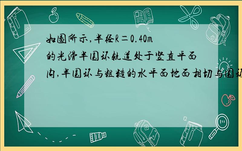 如图所示,半径R＝0.40m的光滑半圆环轨道处于竖直平面内,半圆环与粗糙的水平面地面相切与圆环的端点A.一质量m＝0.10kg的小球,以初速度v0＝7.0m/s在水平地面上向左作加速度a＝3.0m/s^2的匀减速