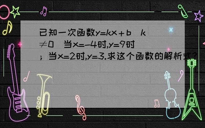 已知一次函数y=kx＋b（k≠0）当x=-4时,y=9时；当x=2时,y=3.求这个函数的解析式?