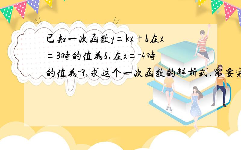 已知一次函数y=kx+b在x=3时的值为5,在x=－4时的值为－9,求这个一次函数的解析式.需要完整的步骤.