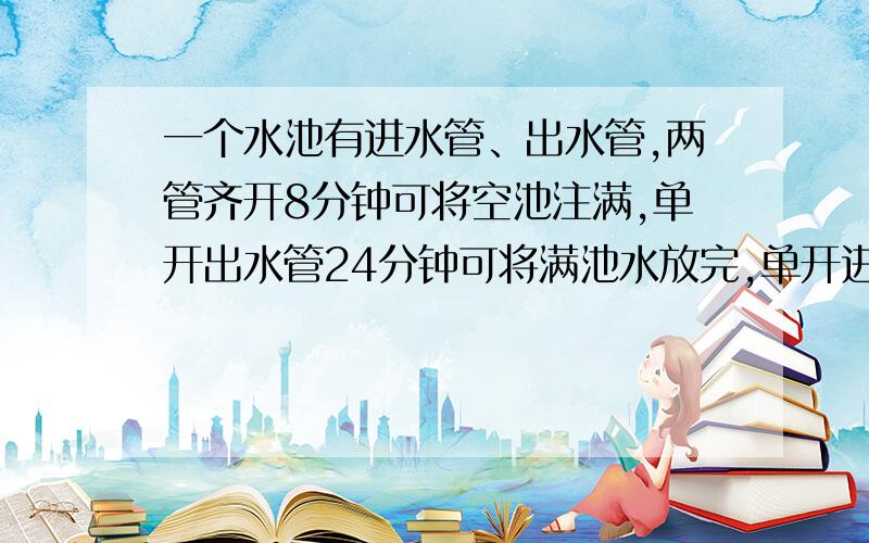 一个水池有进水管、出水管,两管齐开8分钟可将空池注满,单开出水管24分钟可将满池水放完,单开进水管（ ）分钟可将空池注满宏伟大队六年级一班向“希望工程”捐款378元,占全校捐款总数