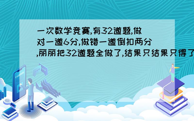 一次数学竞赛,有32道题,做对一道6分,做错一道倒扣两分,丽丽把32道题全做了,结果只结果只得了0分,他做对了几道题?