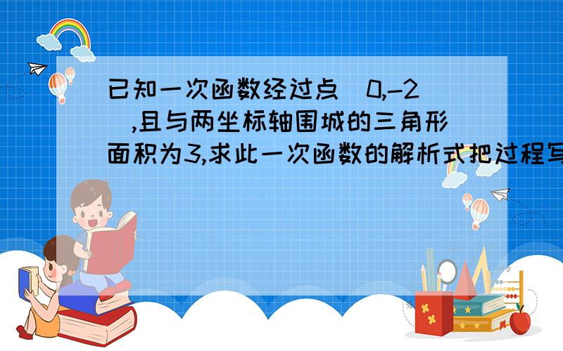 已知一次函数经过点（0,-2）,且与两坐标轴围城的三角形面积为3,求此一次函数的解析式把过程写清楚