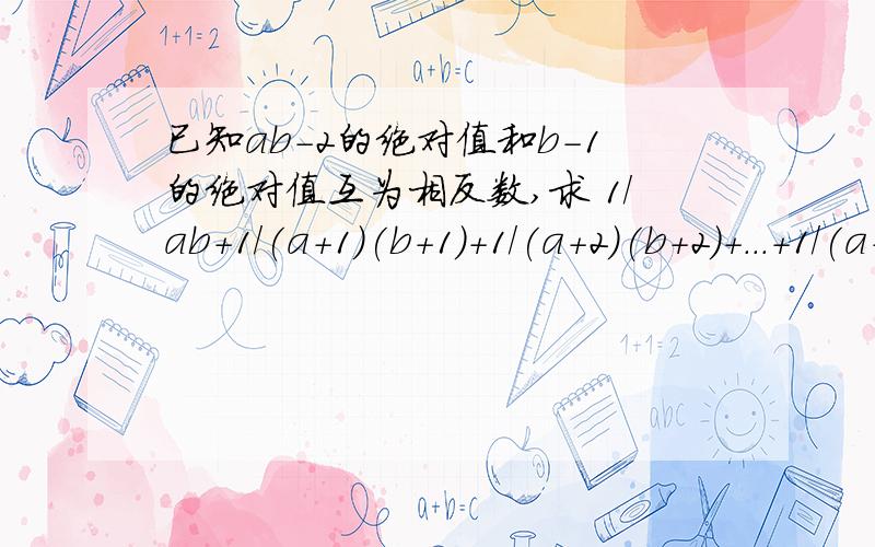 已知ab-2的绝对值和b-1的绝对值互为相反数,求 1/ab+1/(a+1)(b+1)+1/(a+2)(b+2)+...+1/(a+2014)(b+2014)的值