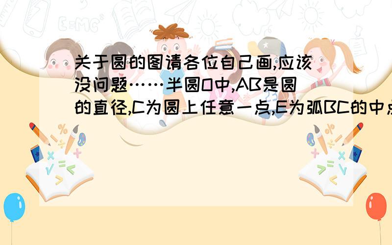 关于圆的图请各位自己画,应该没问题……半圆O中,AB是圆的直径,C为圆上任意一点,E为弧BC的中点,弦BC交OE于点DBC=8cm,DE=2cm.1、求AD长；2、圆O（注意这里不是半圆）的弦CF垂直于圆O的直径AB,交点