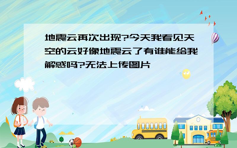 地震云再次出现?今天我看见天空的云好像地震云了有谁能给我解惑吗?无法上传图片```