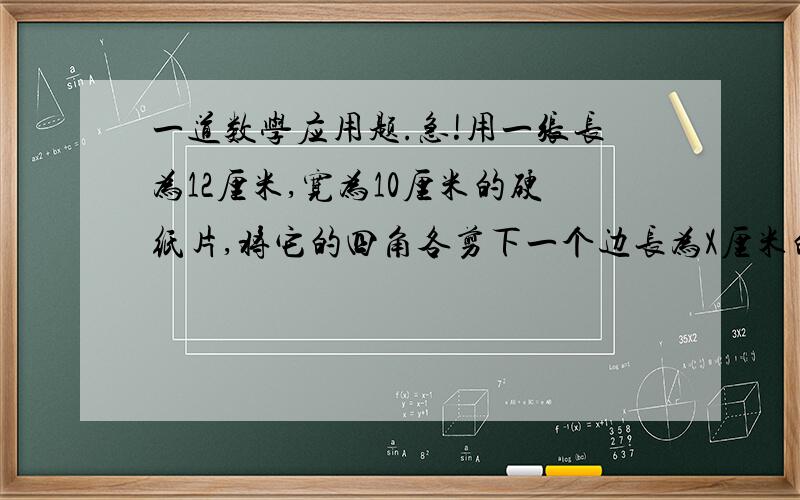 一道数学应用题.急!用一张长为12厘米,宽为10厘米的硬纸片,将它的四角各剪下一个边长为X厘米的正方形,然后做成一个无盖的长方体纸盒,这个纸盒的表面积是多少?