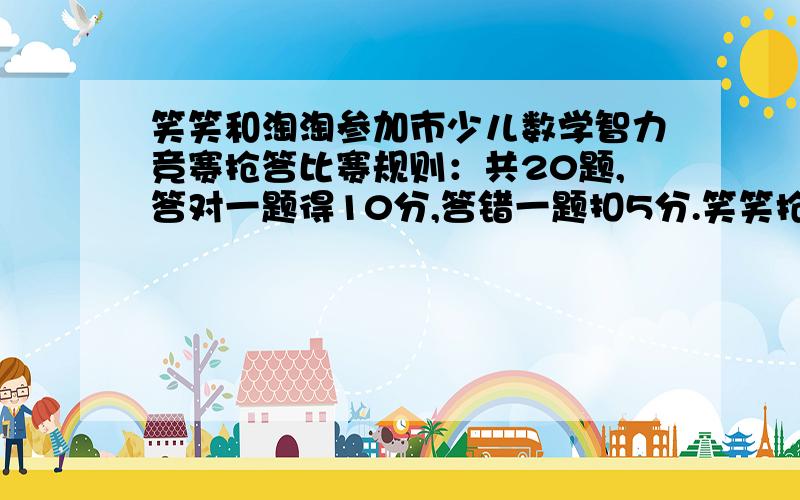 笑笑和淘淘参加市少儿数学智力竞赛抢答比赛规则：共20题,答对一题得10分,答错一题扣5分.笑笑抢答了13道得了70分.淘淘只抢答了7道得了40分.笑笑和淘淘各答对多少题?