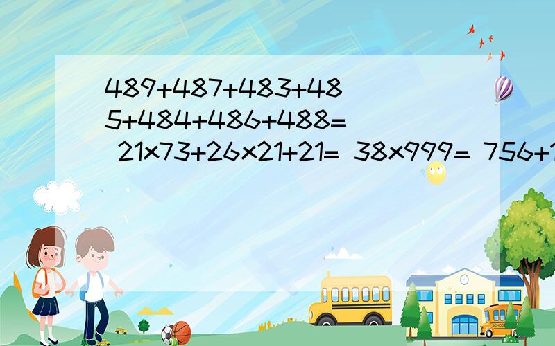 489+487+483+485+484+486+488= 21x73+26x21+21= 38x999= 756+1478+346-(256+278)-246=6843908和9995809两个数省略“千”后面的尾数分别是