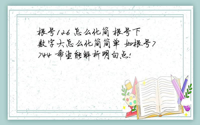 根号126 怎么化简 根号下数字大怎么化简简单 如根号7744 希望能解析明白点!