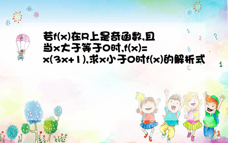 若f(x)在R上是奇函数,且当x大于等于0时,f(x)=x(3x+1),求x小于0时f(x)的解析式