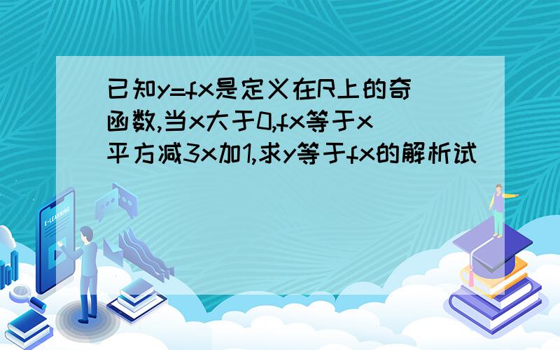 已知y=fx是定义在R上的奇函数,当x大于0,fx等于x平方减3x加1,求y等于fx的解析试