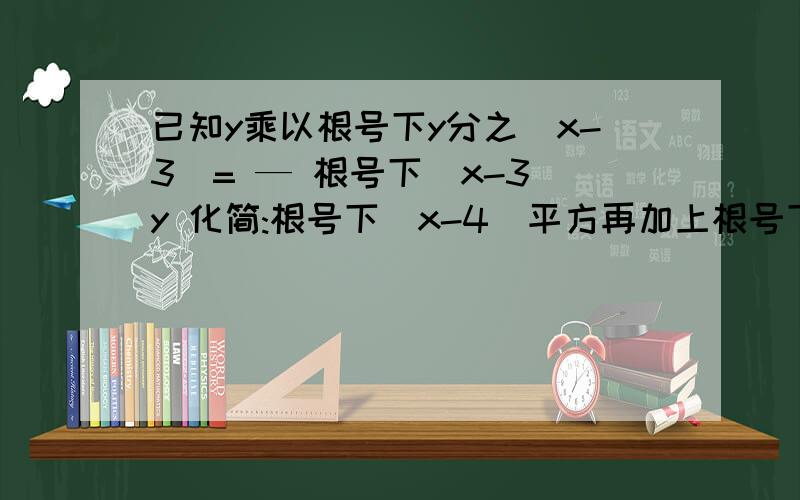 已知y乘以根号下y分之（x-3)= — 根号下（x-3)y 化简:根号下（x-4）平方再加上根号下（y-1）的平方最后再减去根号下（X-3)平方请哪位知道的老师帮下忙,万分感谢!急!