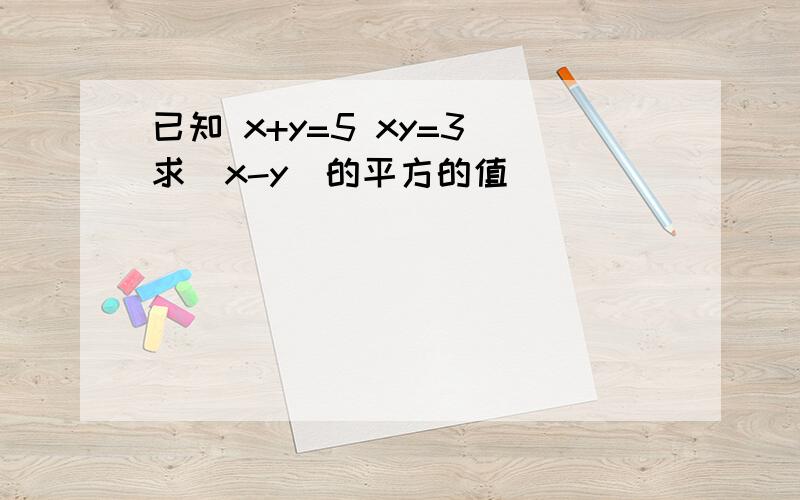 已知 x+y=5 xy=3 求（x-y）的平方的值