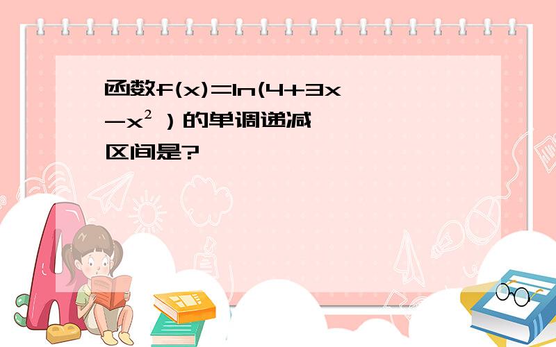 函数f(x)=1n(4+3x-x²）的单调递减区间是?