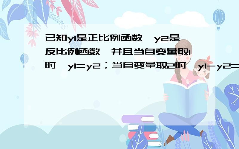 已知y1是正比例函数,y2是反比例函数,并且当自变量取1时,y1=y2；当自变量取2时,y1-y2=9,求y1和y2的解析式