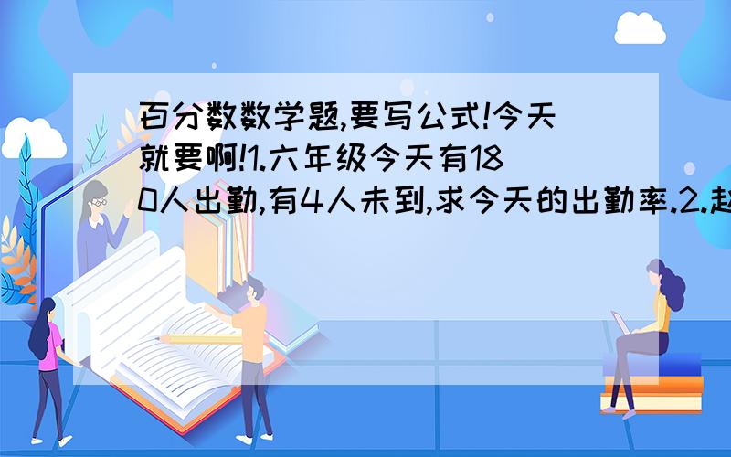 百分数数学题,要写公式!今天就要啊!1.六年级今天有180人出勤,有4人未到,求今天的出勤率.2.赵叔叔加工一批零件,经过质检有196个合格,合格率是98%,求这批零件一共有多少个?3.在合盐率为35%的10