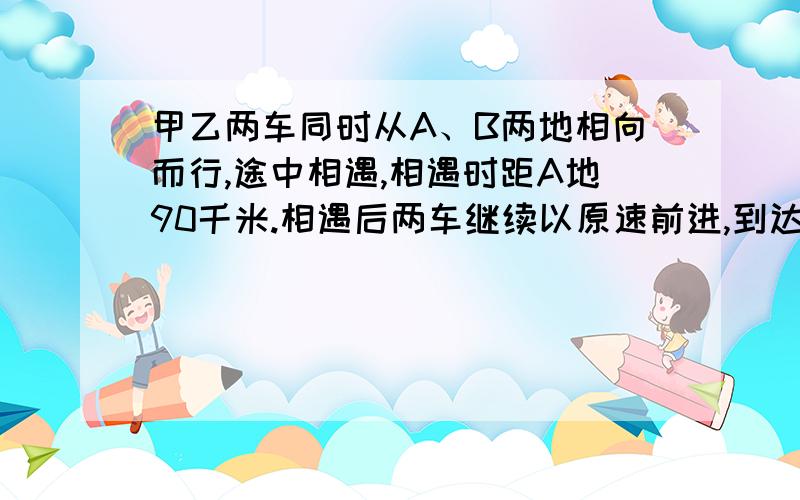 甲乙两车同时从A、B两地相向而行,途中相遇,相遇时距A地90千米.相遇后两车继续以原速前进,到达目的地后立即返回,在途中第二次相遇.这时相遇点距B地60千米.求A、B两地的距离?