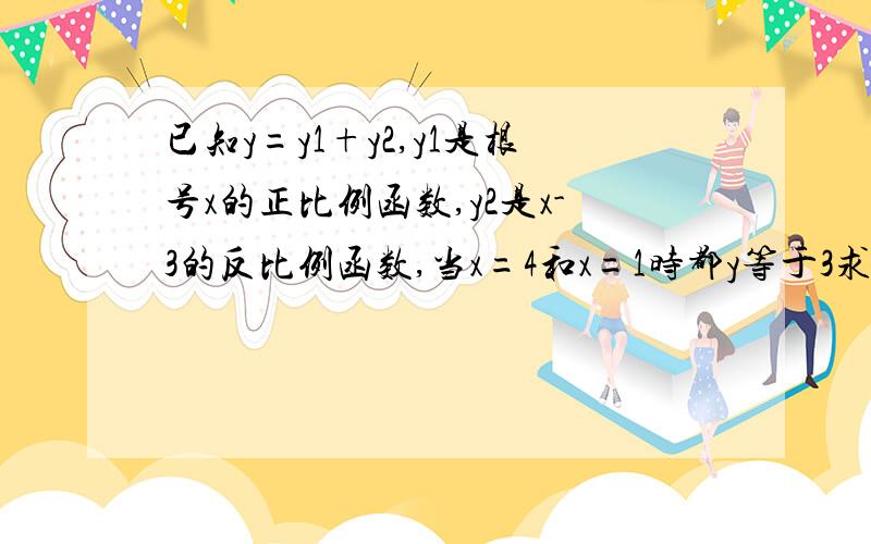 已知y=y1+y2,y1是根号x的正比例函数,y2是x-3的反比例函数,当x=4和x=1时都y等于3求x=9时y的值.