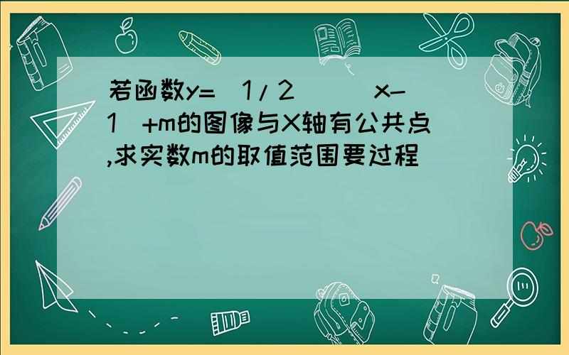 若函数y=(1/2)^|x-1|+m的图像与X轴有公共点,求实数m的取值范围要过程