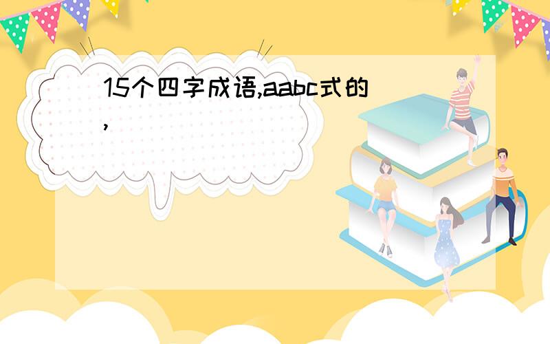 15个四字成语,aabc式的,