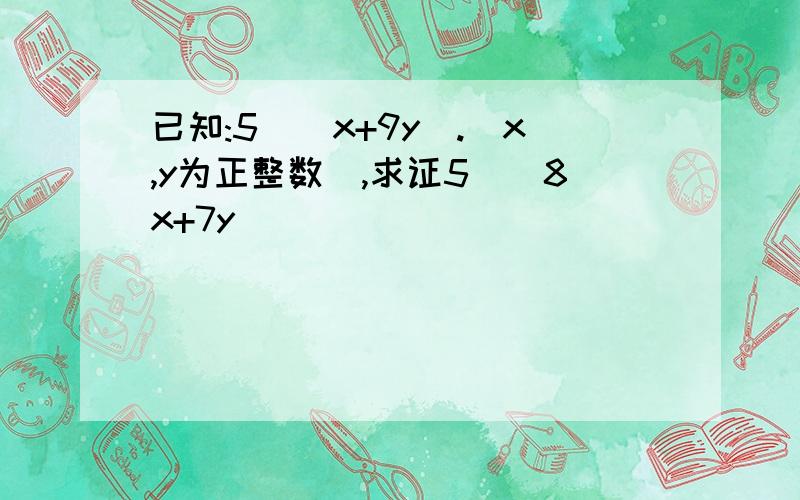 已知:5|(x+9y).(x,y为正整数),求证5|(8x+7y)