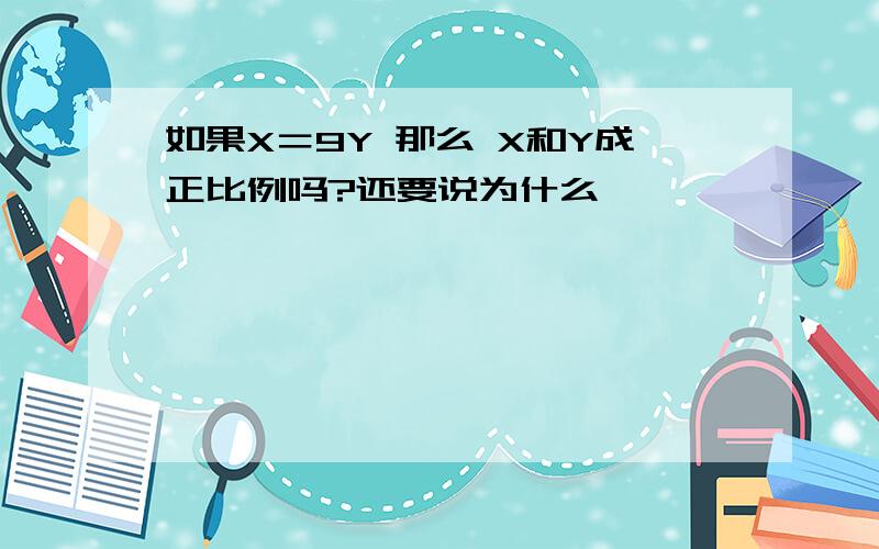 如果X＝9Y 那么 X和Y成正比例吗?还要说为什么