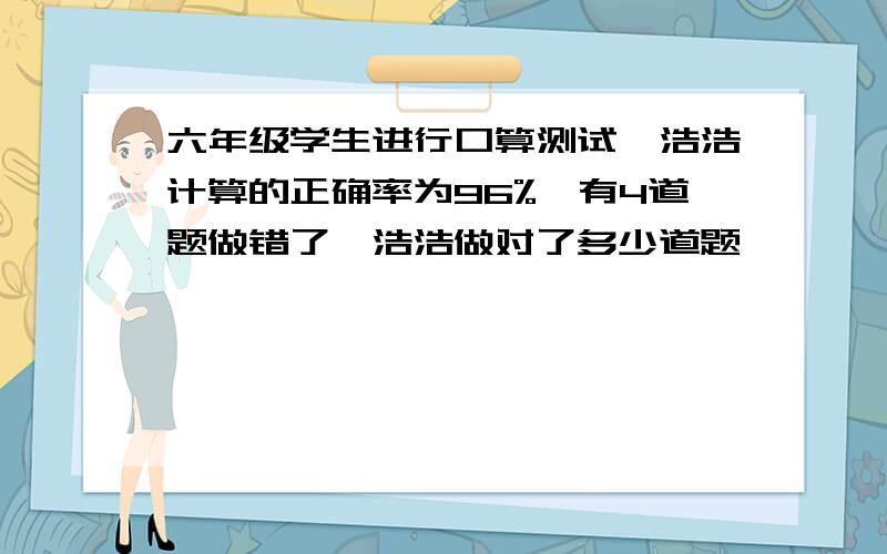 六年级学生进行口算测试,浩浩计算的正确率为96%,有4道题做错了,浩浩做对了多少道题