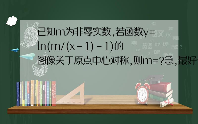 已知m为非零实数,若函数y=ln(m/(x-1)-1)的图像关于原点中心对称,则m=?急,最好今天答出,