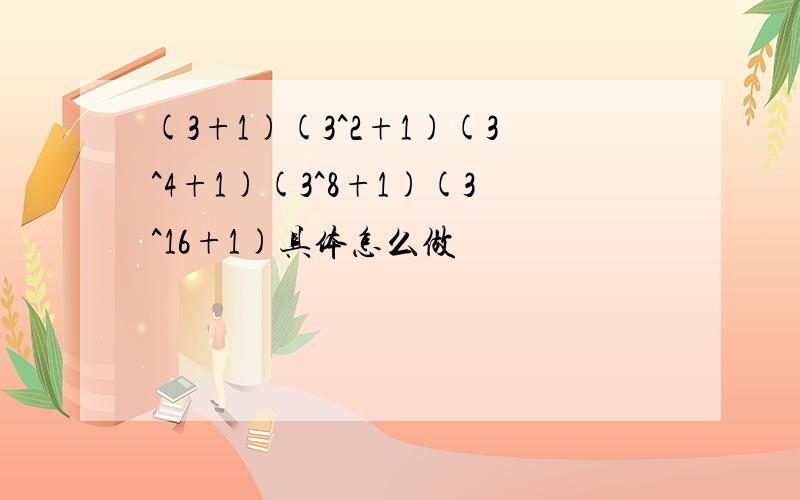 (3+1)(3^2+1)(3^4+1)(3^8+1)(3^16+1)具体怎么做