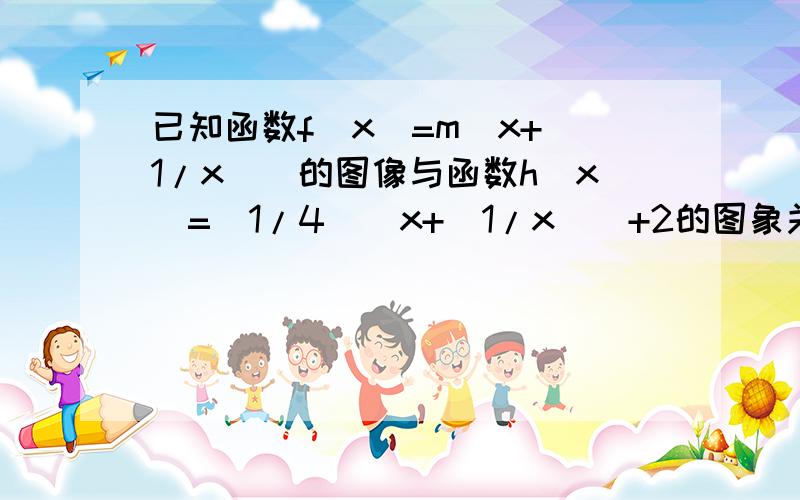 已知函数f(x)=m(x+(1/x))的图像与函数h(x)=(1/4)(x+(1/x))+2的图象关于点A(0,1)对称,求m的值