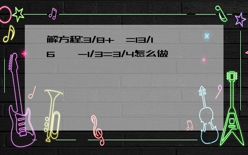 解方程:3/8+×=13/16,×-1/3=3/4怎么做