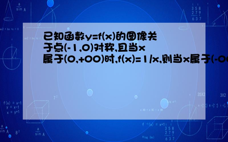 已知函数y=f(x)的图像关于点(-1,0)对称,且当x属于(0,+00)时,f(x)=1/x,则当x属于(-00,-2）时,f(x）的解析式为