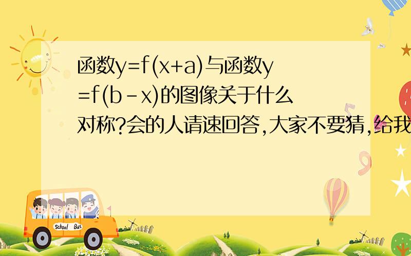 函数y=f(x+a)与函数y=f(b-x)的图像关于什么对称?会的人请速回答,大家不要猜,给我个准确答案,最好有推导过程