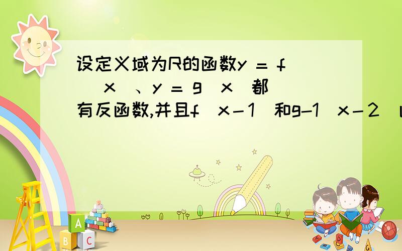 设定义域为R的函数y = f (x)、y = g(x)都有反函数,并且f(x－1)和g-1(x－2)函数的图像关于直线y = x对称,若g(5) = 1999,那么f(4)=（ ）