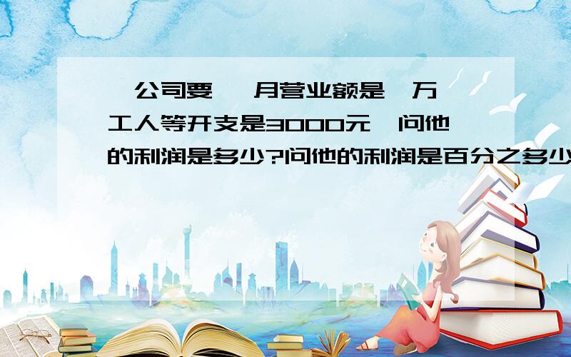 一公司要 一月营业额是一万,工人等开支是3000元,问他的利润是多少?问他的利润是百分之多少？